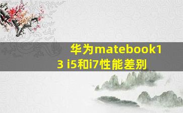 华为matebook13 i5和i7性能差别